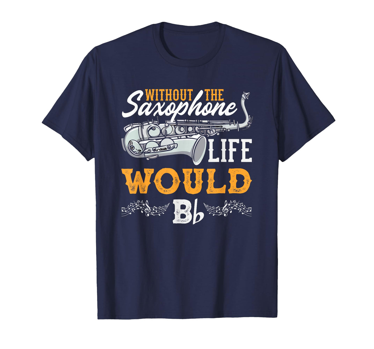 Without The Saxophone Life Would B Funny Saxophonist T-Shirt
