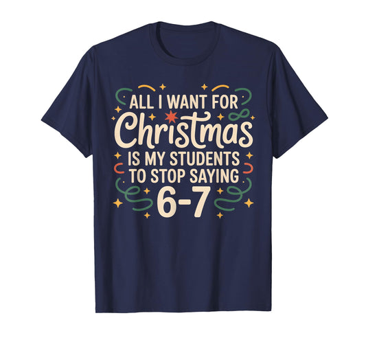 All I Want for Christmas is My Students to Stop Saying 6-7 T-Shirt