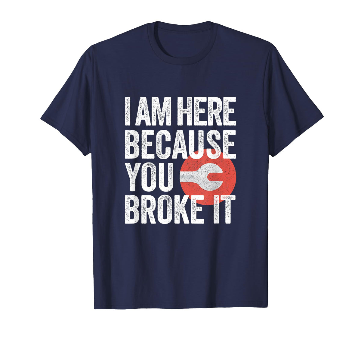 I Am Here Because You Broke It Funny Mechanic Handyman Shirt T-Shirt