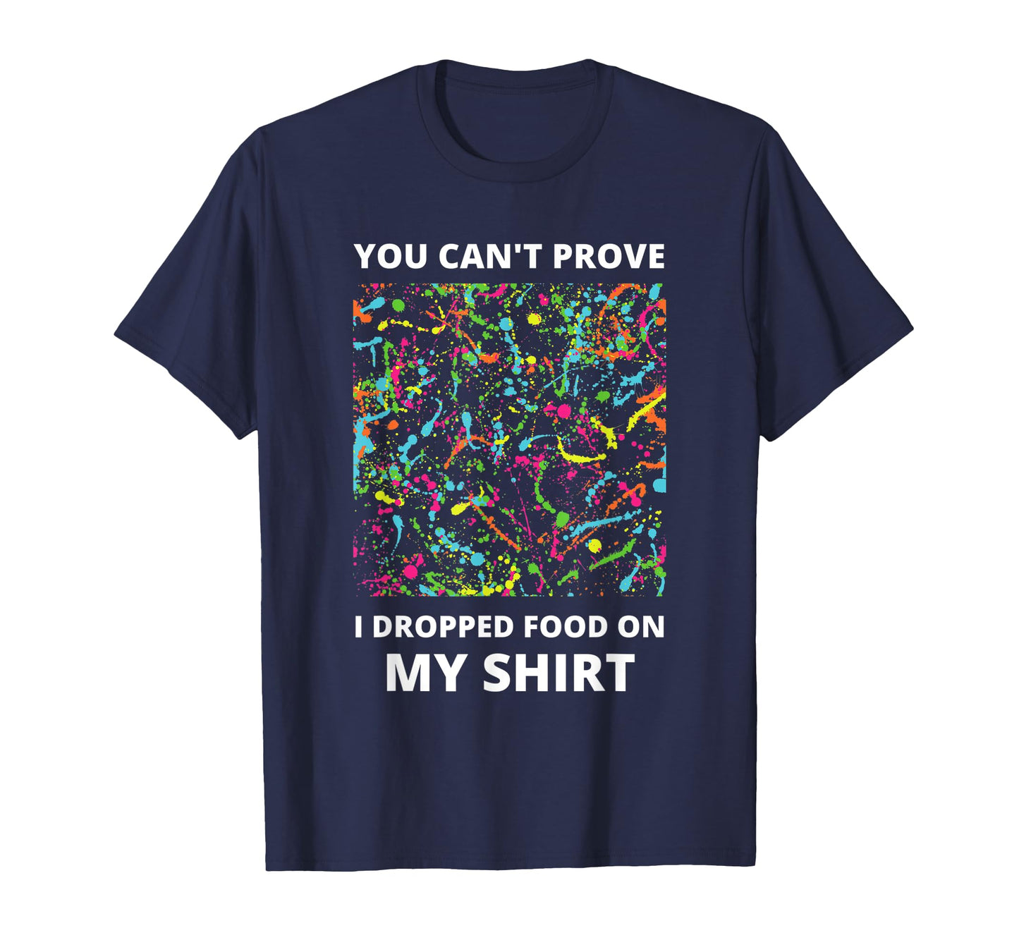 You Can't Prove I Dropped Food on My Shirt - Messy Eater T-Shirt