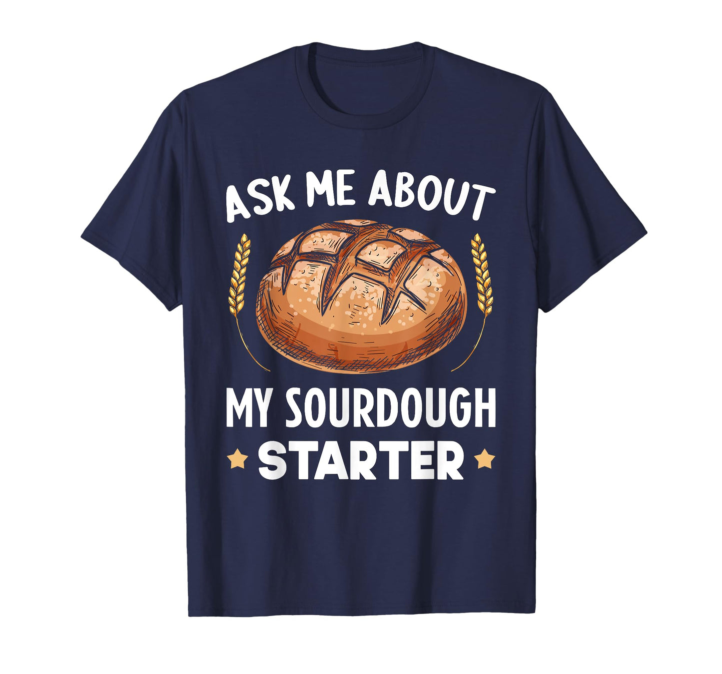 Ask Me About My Sourdough Starter Bread Baking Baker Bakery T-Shirt
