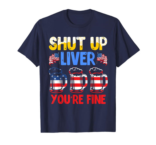 Shut Up Liver You're fine Independence Day USA Drink Fans T-Shirt