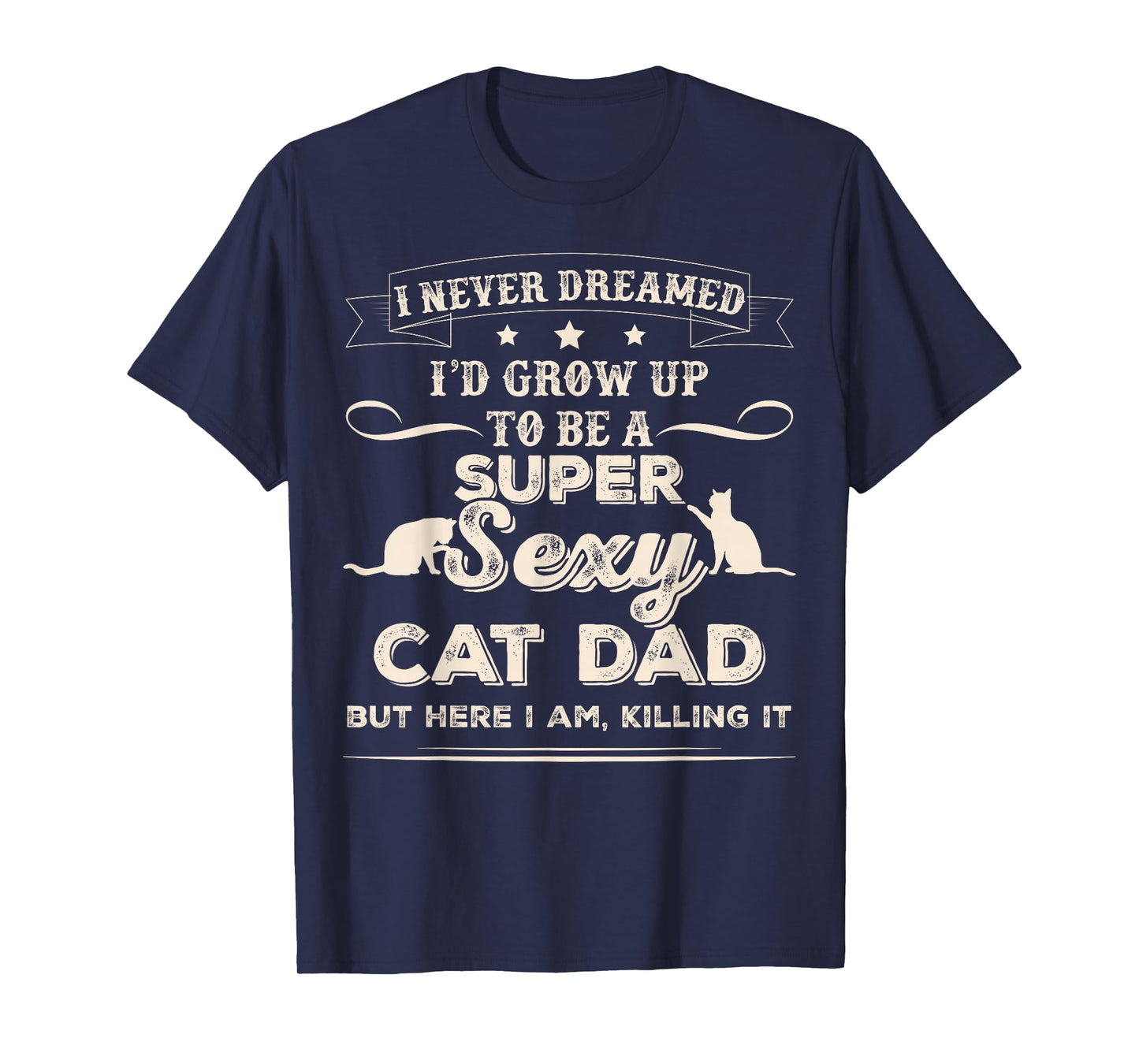 I Never Dreamed I'd Grow Up To Be A Sexy Cat Dad T-Shirt T-Shirt
