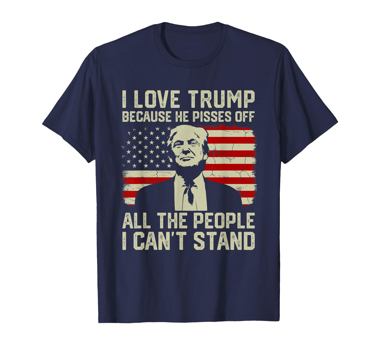 I Love Trump Because He Pisses Off All People I Can't Stand T-Shirt