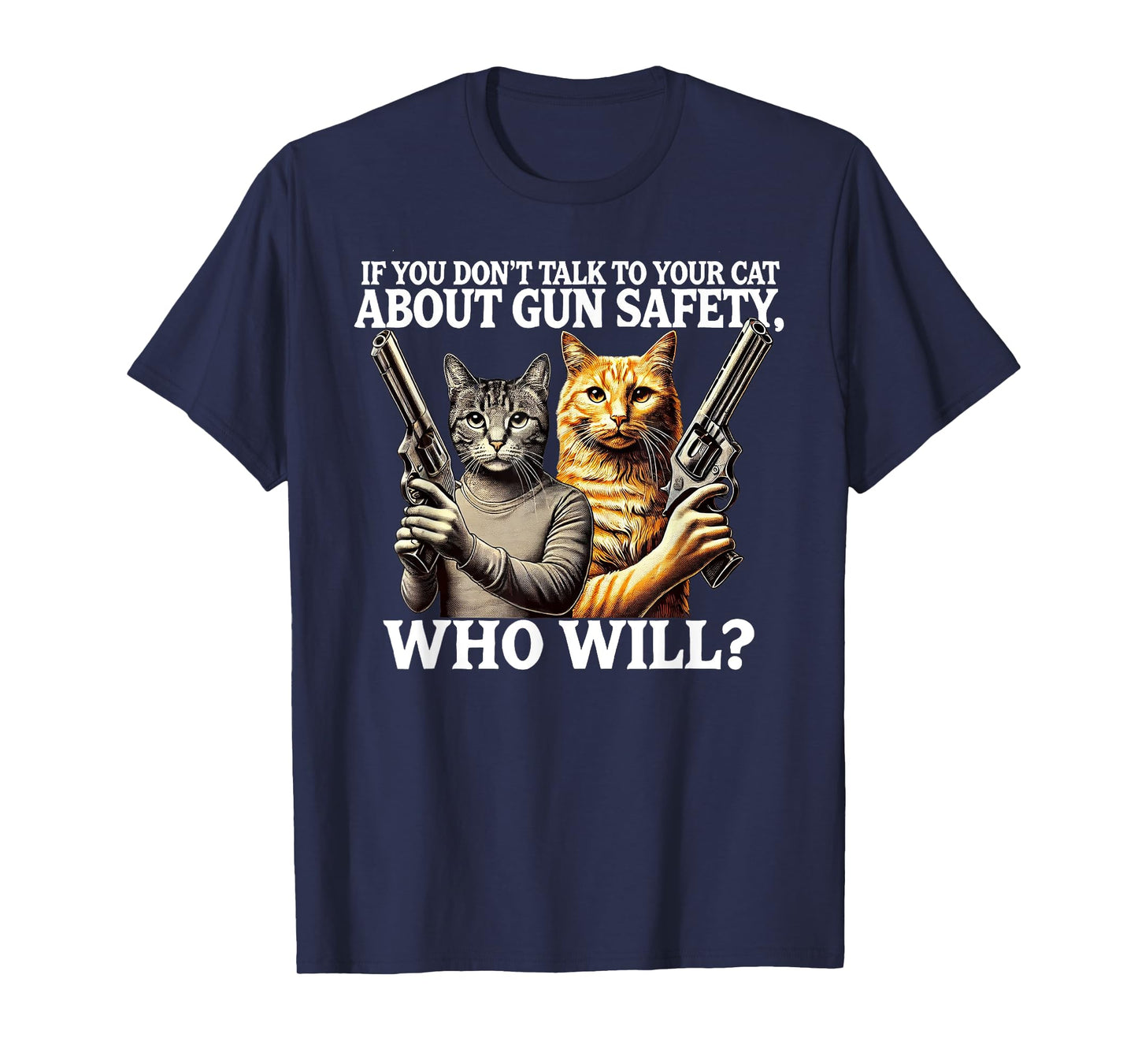 If You Don't Talk To Your Cat About Gun Safety Who Will T-Shirt for Men Women