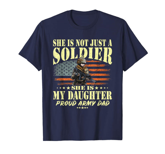 She Is Not Just A Soldier She Is My Daughter Proud Army Dad T-Shirt