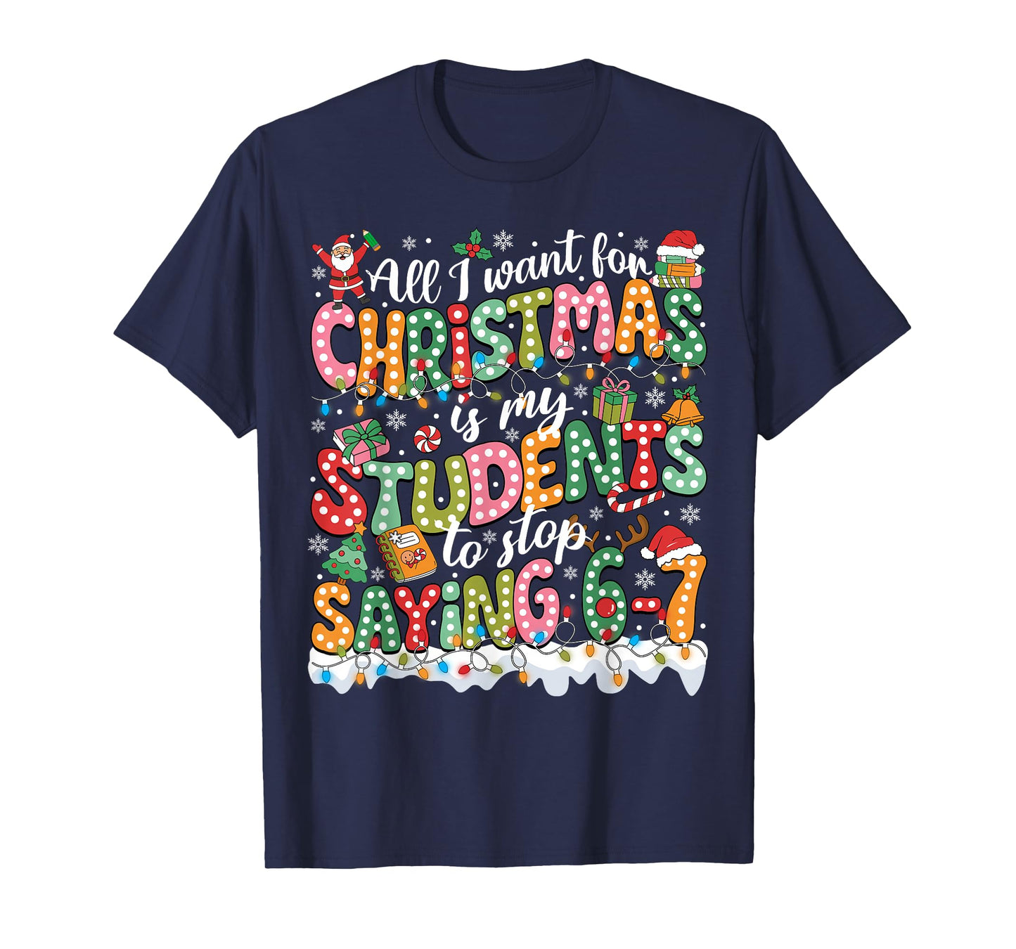All I Want for Christmas is My Students to Stop Saying 67 T-Shirt