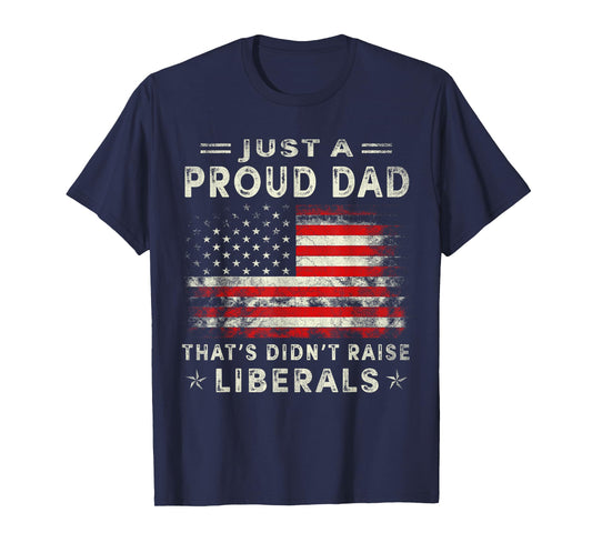 Just A Proud Dad That Didn't Raise Liberals Father's Day Dad T-Shirt