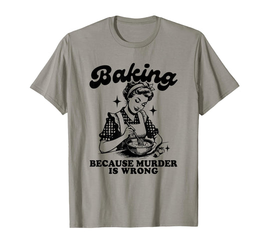 Baking Because Murder Is Wrong, Baking Funny Meme T-Shirt