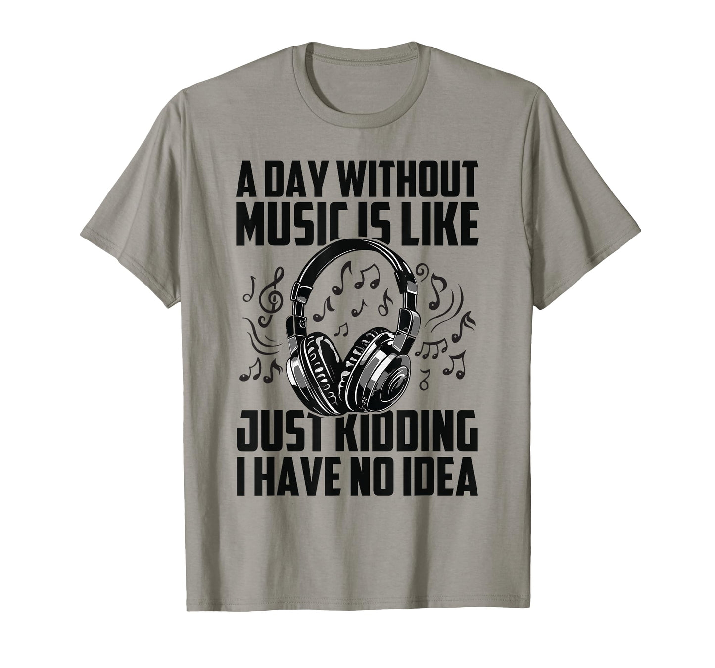 A Day Without Music Is Like Just Kidding I Have No Idea T-Shirt