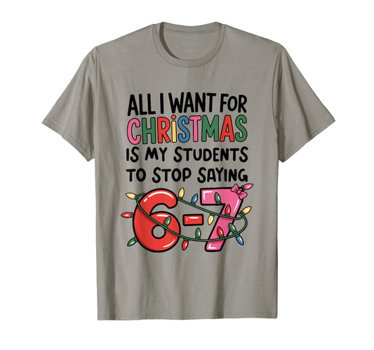 All I Want for Christmas is My Students to Stop Saying 67 T-Shirt