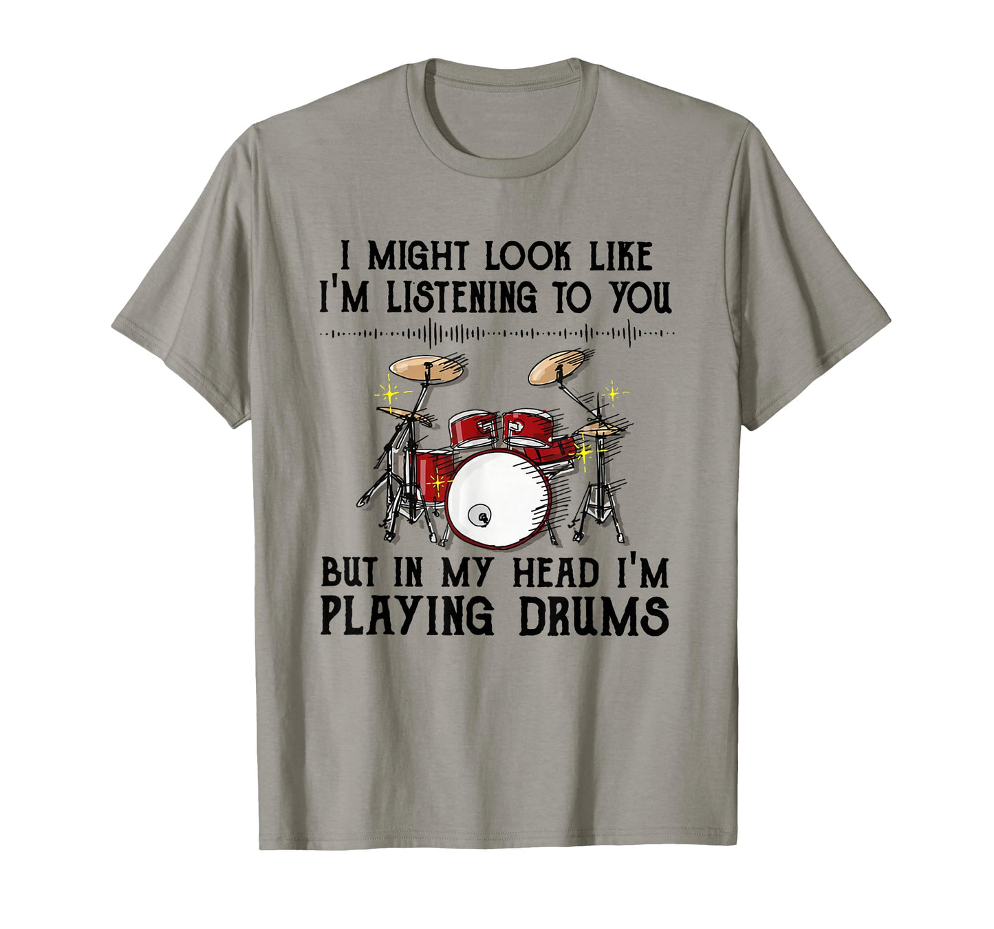 Drums I Might Look Like I'm Listening To You But In My Head T-Shirt