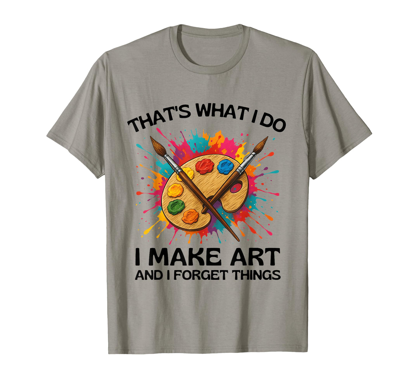 That's What I Do I Make Art and I Forget Things T-Shirt