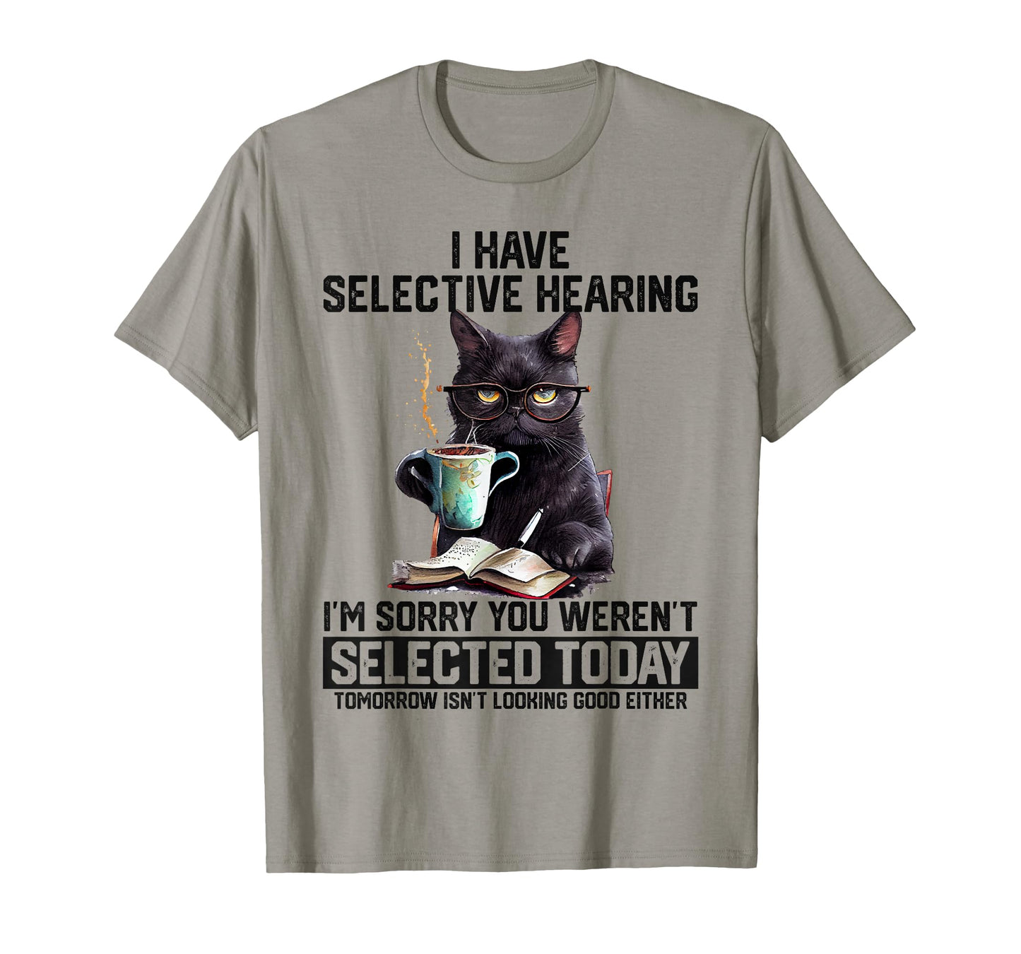 Sarcasm Humor Saying Cat Gift For Mens Womens Funny I Have Selective Hearing You Werent Selected Cat Humor T-Shirt