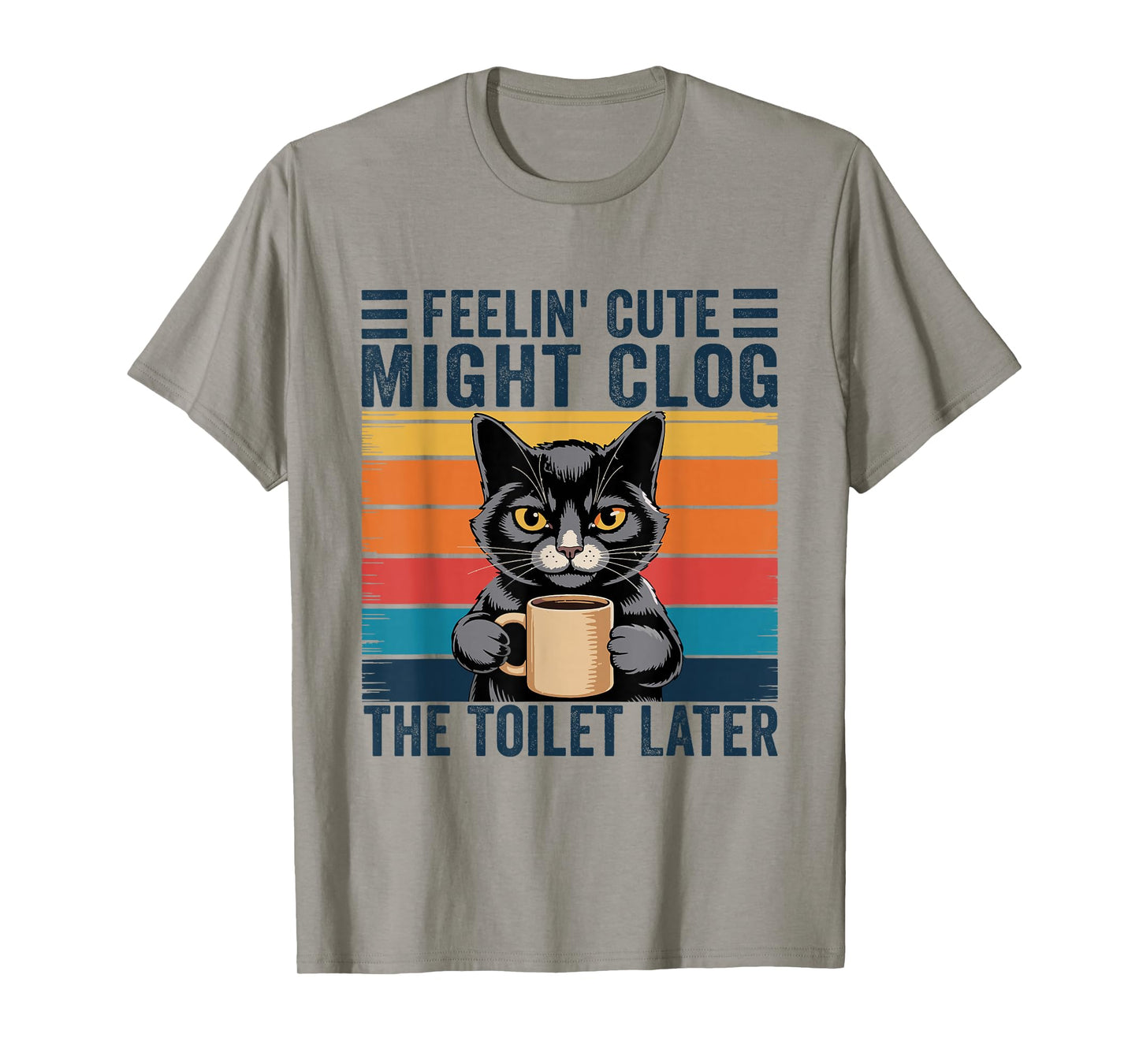 Feelin' Cute Might Clog The Toilet Later Funny Sarcastic T-Shirt