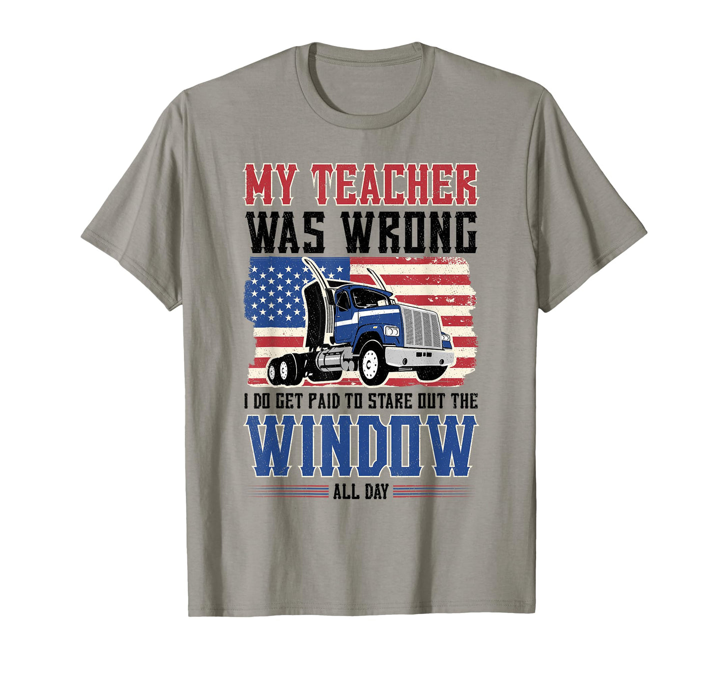 truck driver My teacher was wrong i get paid to stare out T-Shirt