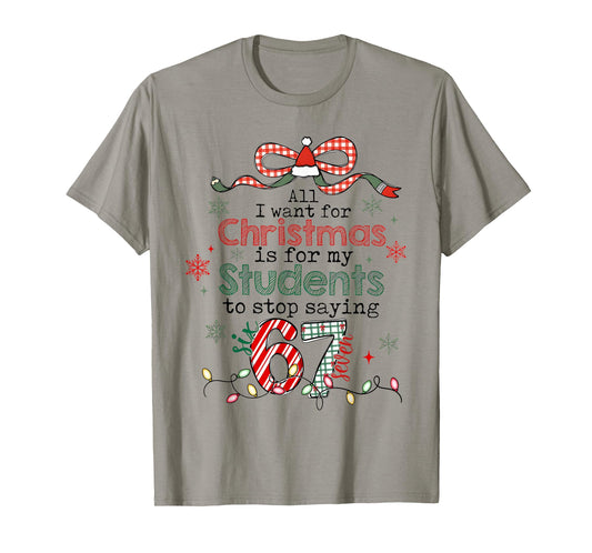 All I Want for Christmas is My Students to Stop Saying 67 T-Shirt