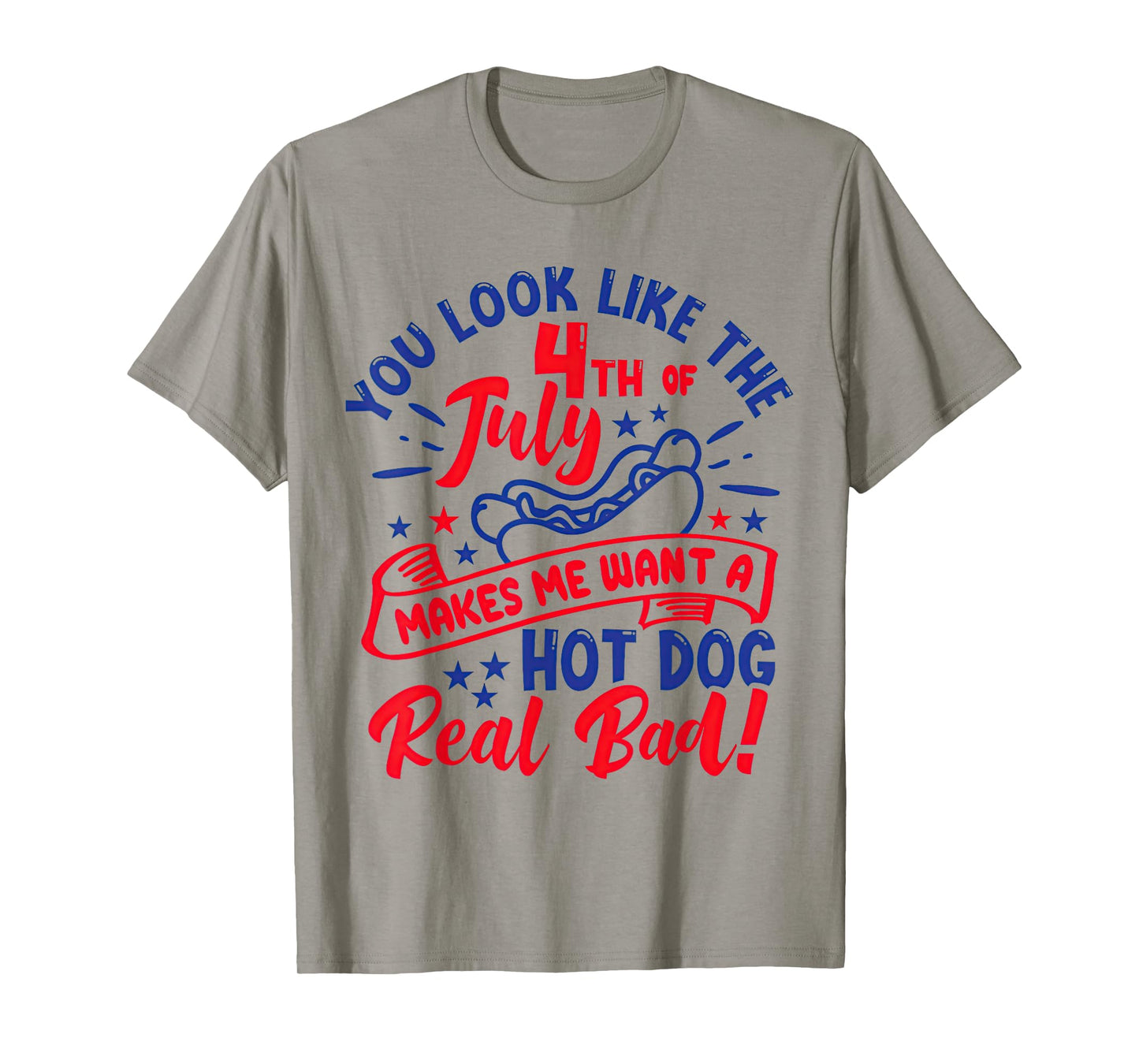You Look Like 4th of July Makes Me Want A Hot Dog Real Bad T-Shirt