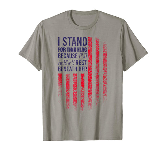 I Stand For This Flag Because Our Heroes Rest Beneath Her T-Shirt