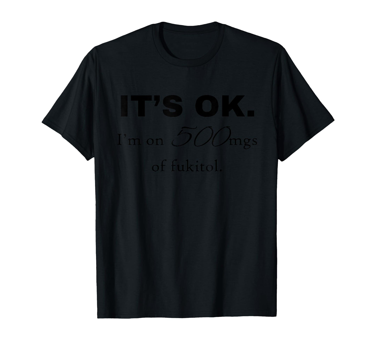 "It's ok" I'm on 500mg of Fukitol Funny Sarcasm design T-Shirt