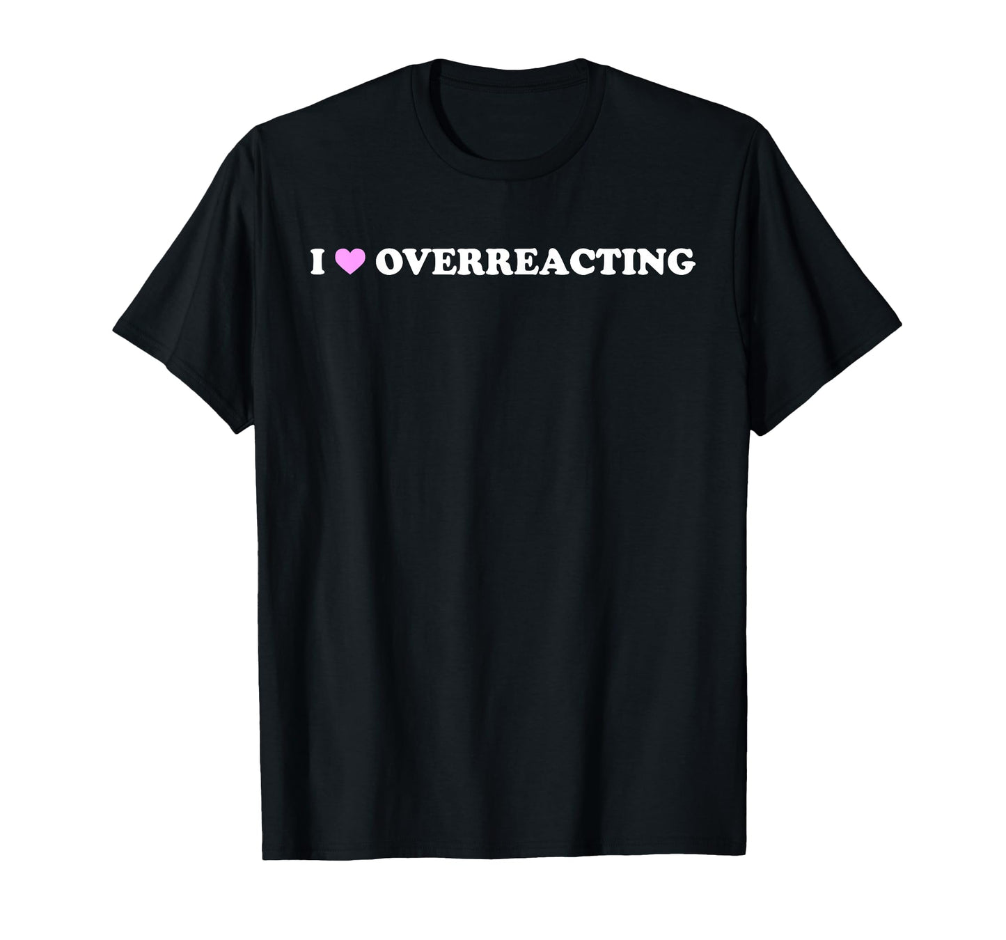 I Love Overreacting - Funny Dramatic Humor Sarcastic Quote T-Shirt