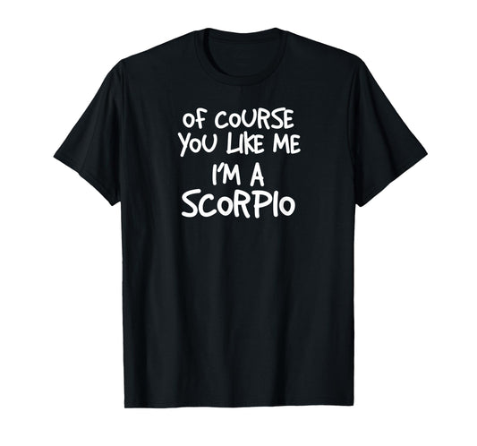 Of Course You Like Me I'm A Scorpio, Zodiac, Astrology T-Shirt