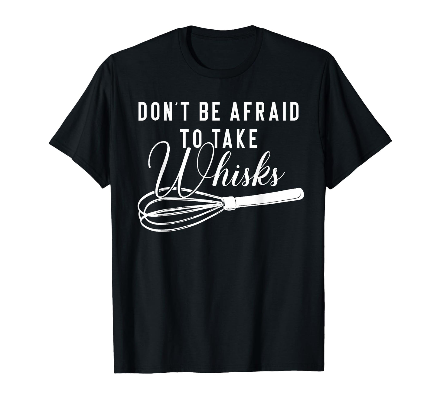 Chef Shirt - Don't Be Afraid To Take Whisks Baking Baker Tee