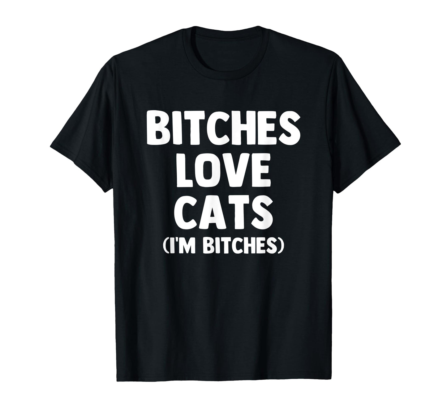 Bitches Love Cats (I'm Bitches) - Funny Cat Owner Cute Cat Men Women T-Shirt