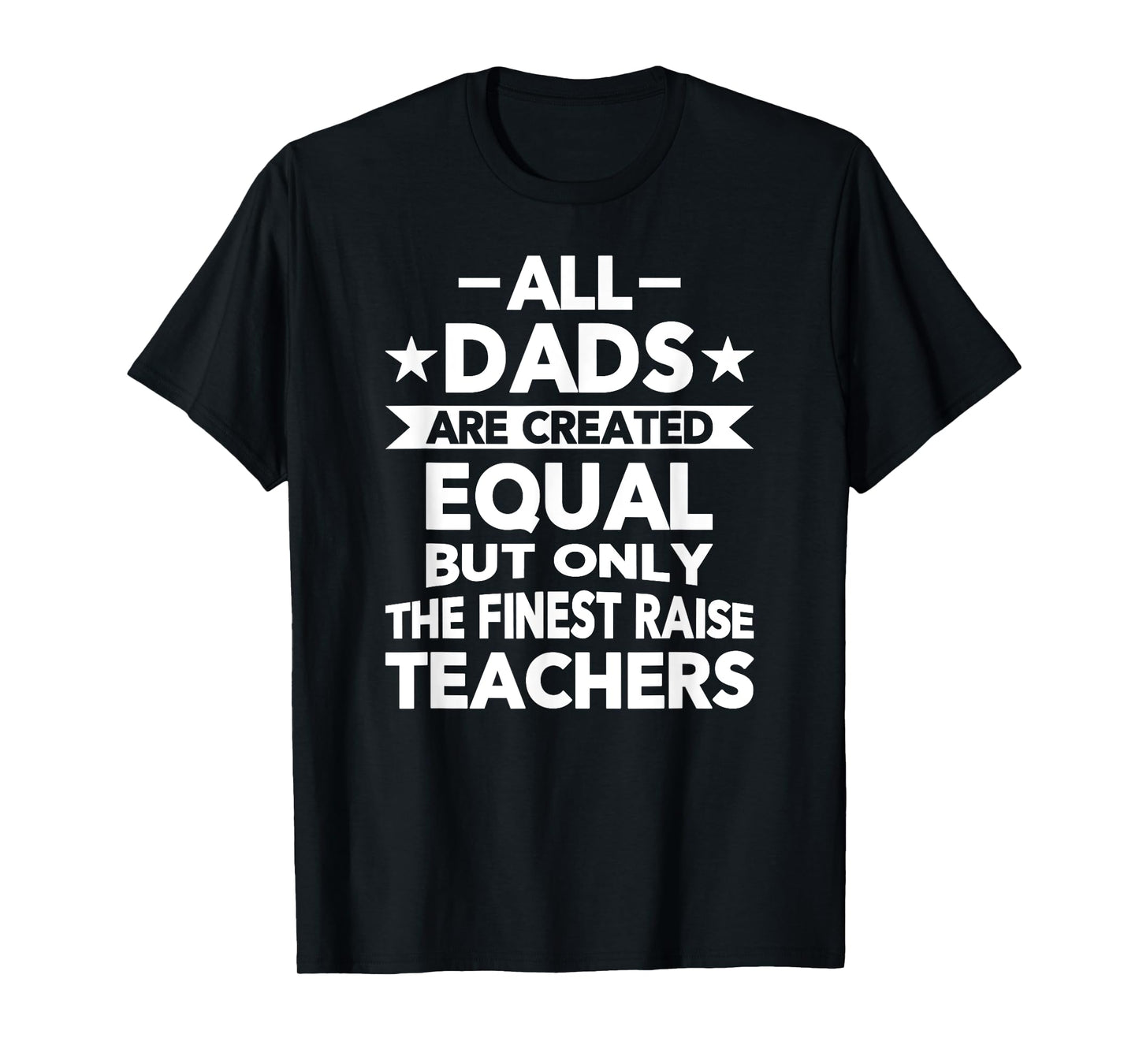 All Dads Are Created Equal But the Finest Raise Teachers T-Shirt