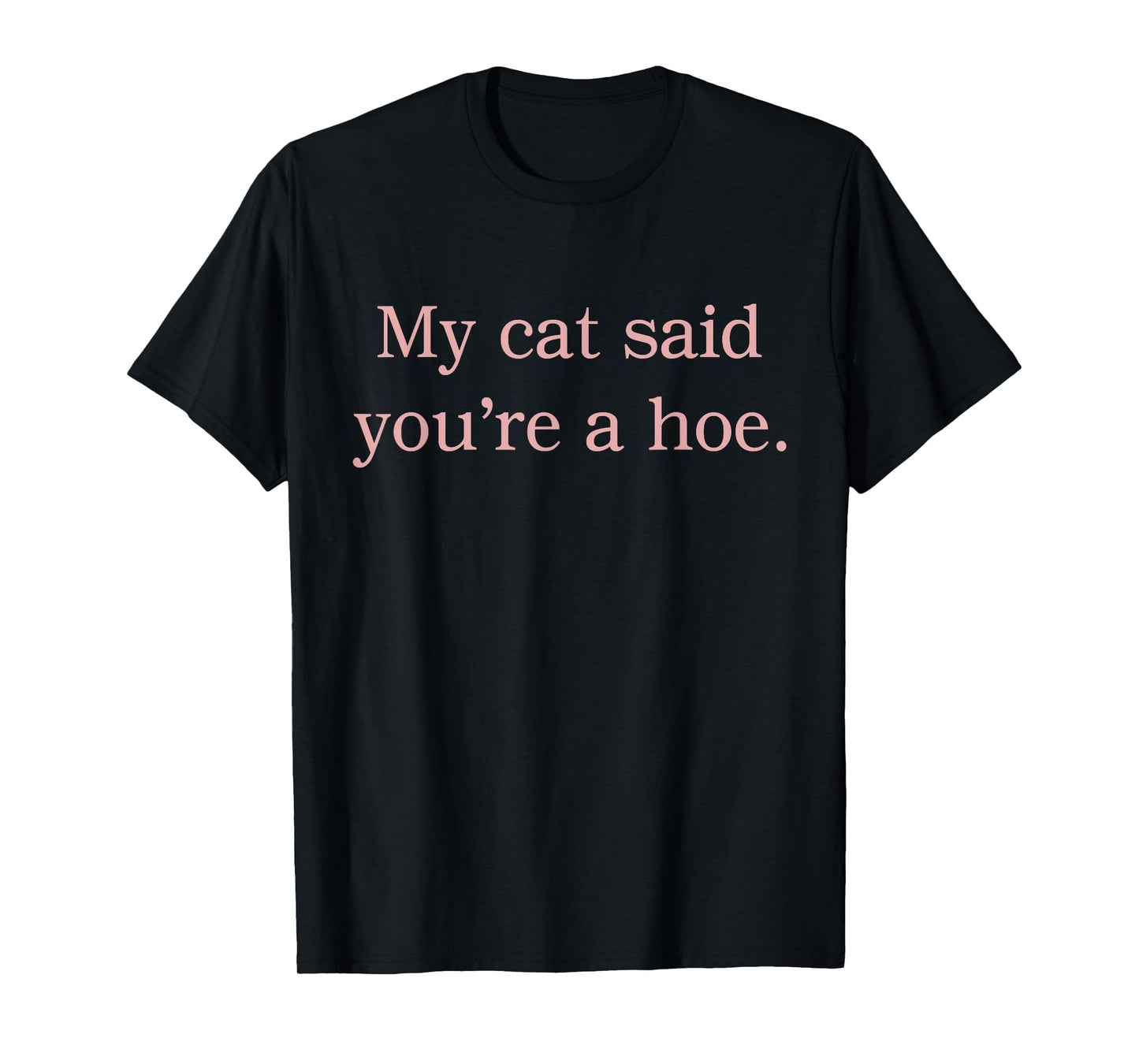 My Cat Said You're A Hoe Funny Cat Lovers Quote T-Shirt