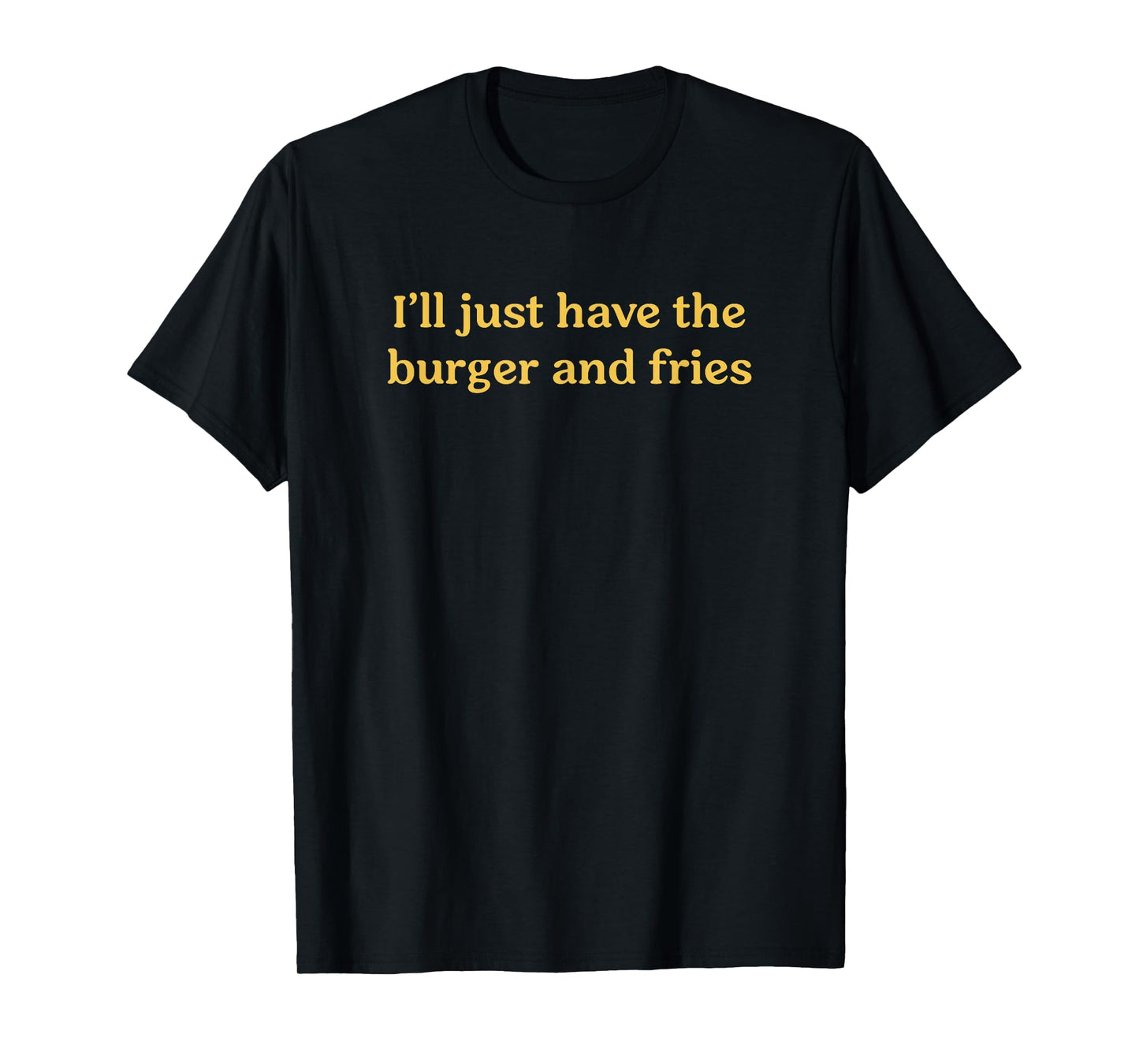 I'll Just Have The Burger & Fries Funny Food Saying T-Shirt