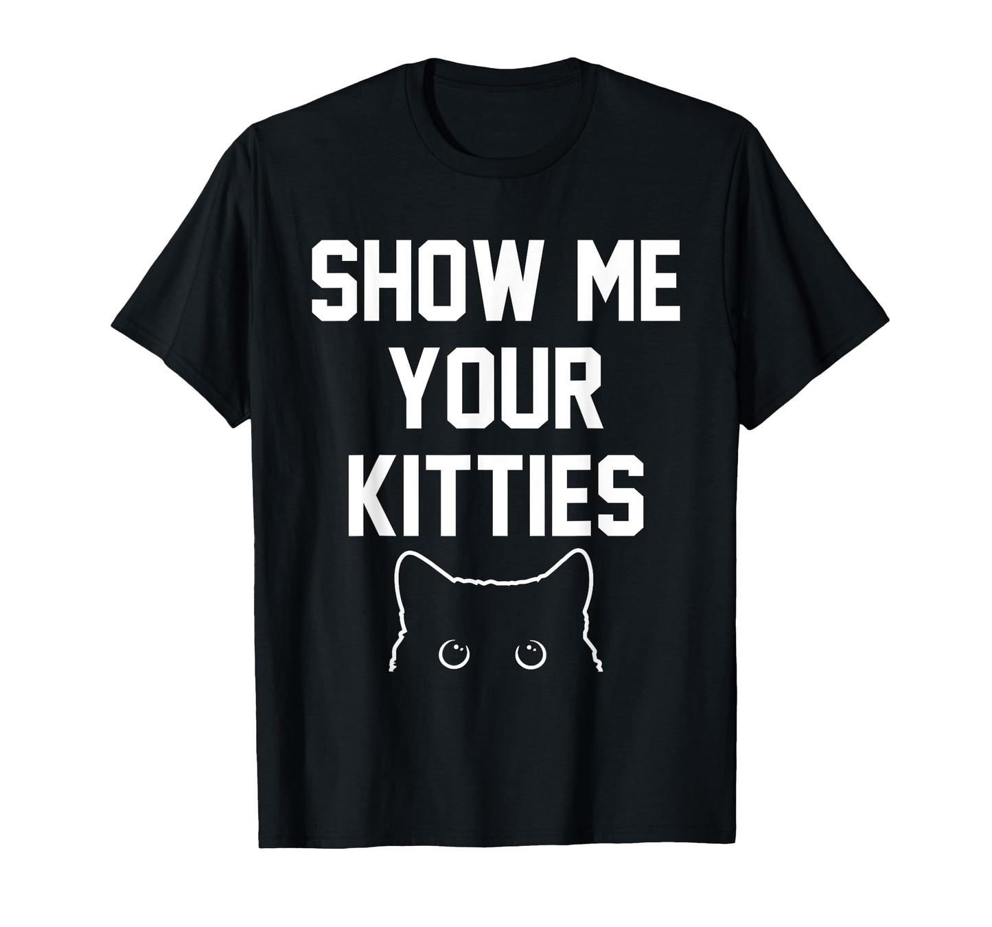 Show Me Your Kitties Funny Apparel T-Shirt