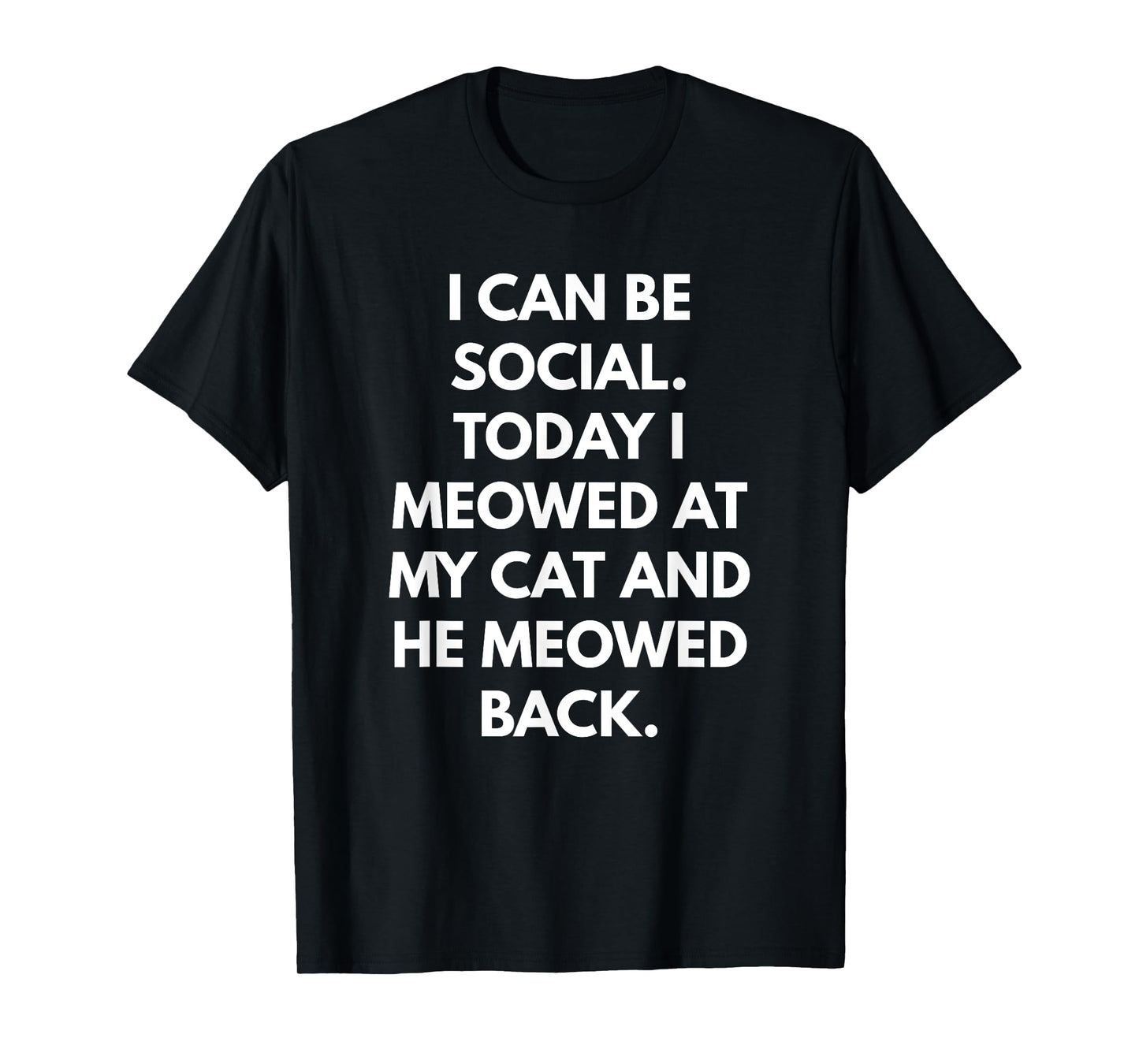 I Can Be Social Today I Meowed at my Cat and he Meowed Back Men Women T-Shirt
