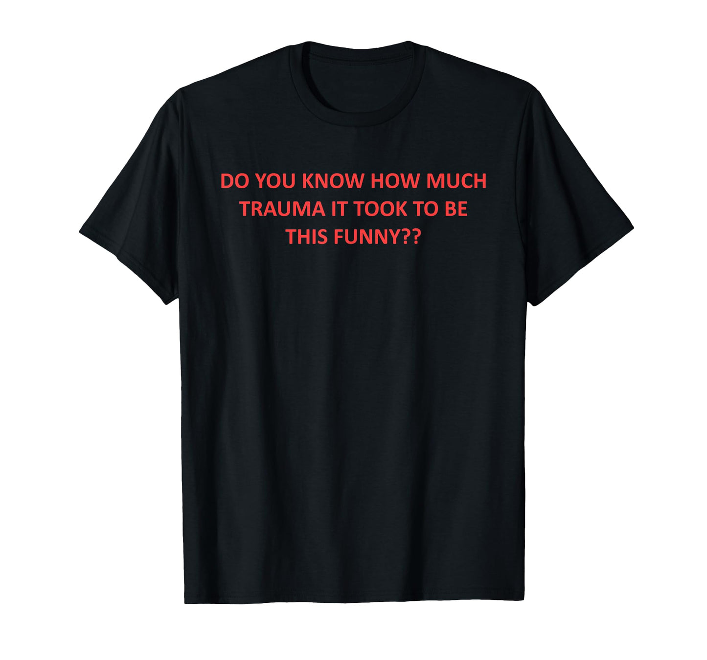 Do You Know How Much Trauma It Took To Be This Funny? T-Shirt