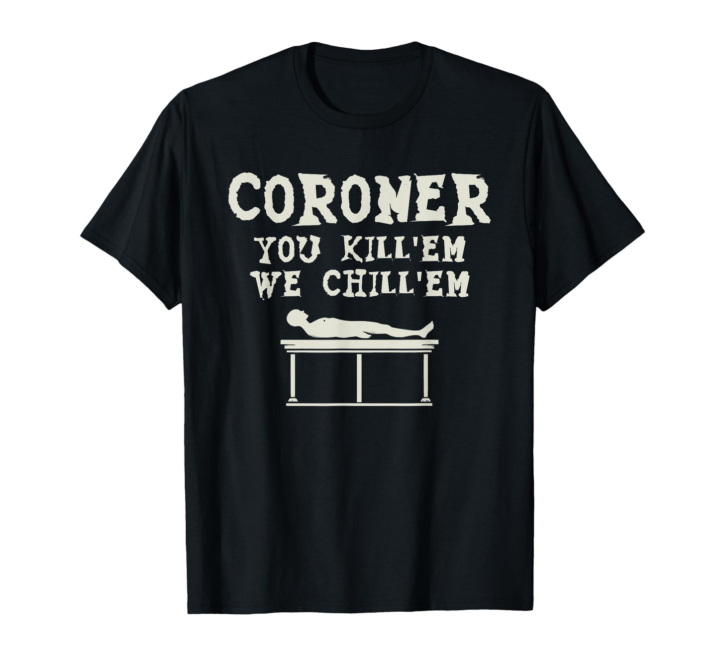 Coroner You Kill'em We Chill'em Medical Examiner Coroners T-Shirt