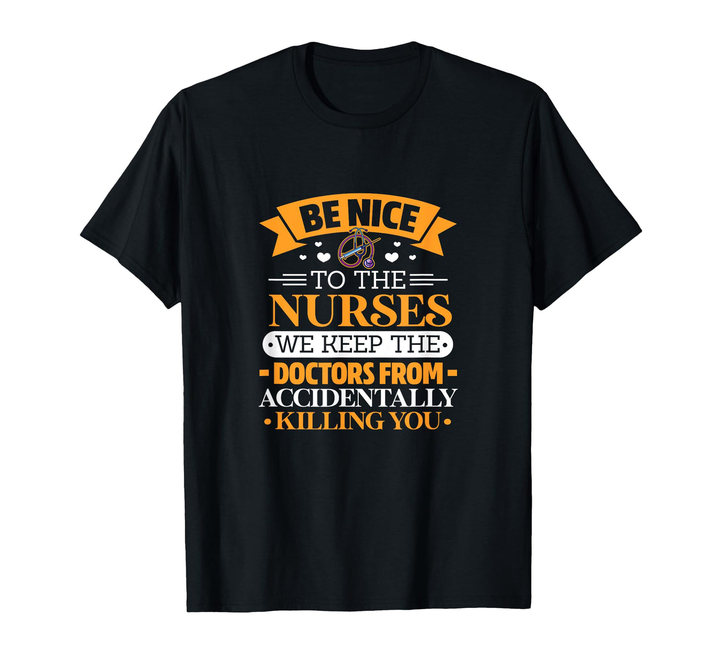 B nice to nurses. We keep doctors from killing u by accident T-Shirt