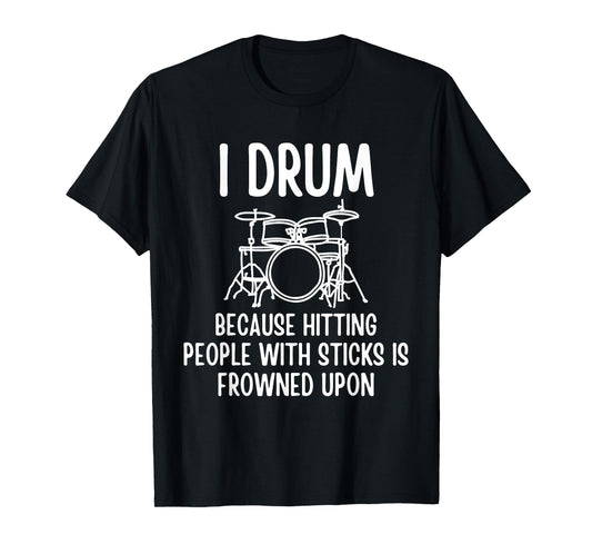 I Drum Because Hitting People With Sticks Is Frowned Upon T-Shirt