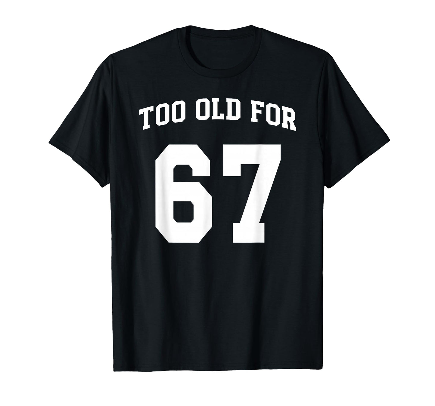 67 Meme Funny Too Old for Six Seven Teacher Parents Mom Dad T-Shirt