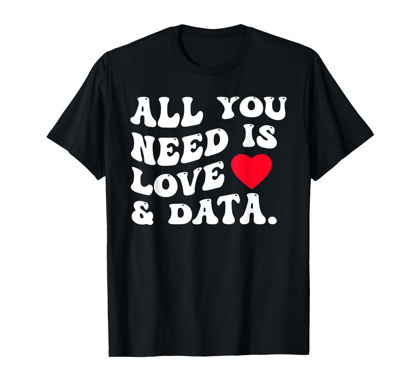All You Need Is Love And Data Funny Valentine Data Analysis T-Shirt