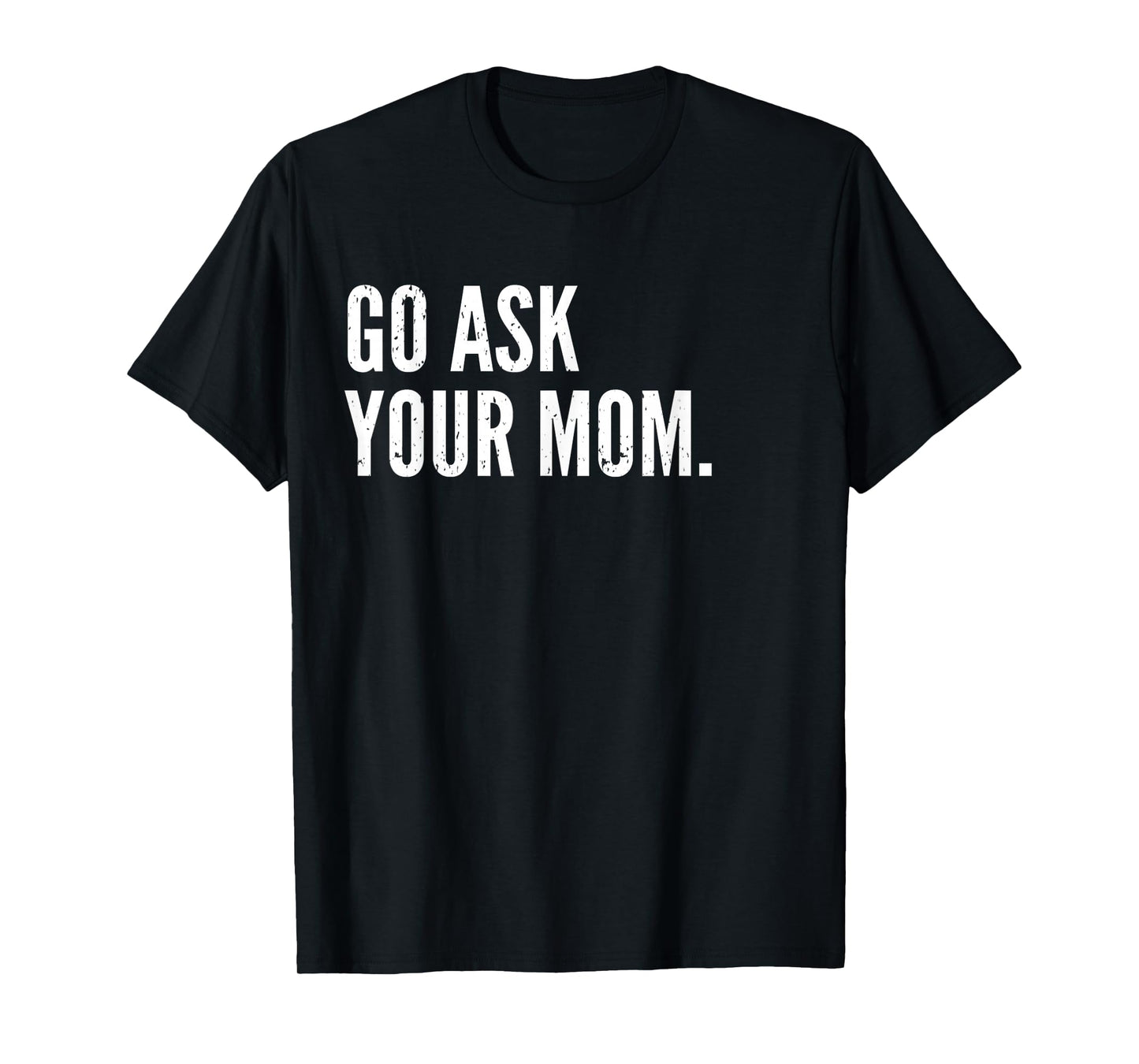 Funny Father's Day Shirt - Go Ask Your Mom - Dad Shirts T-Shirt