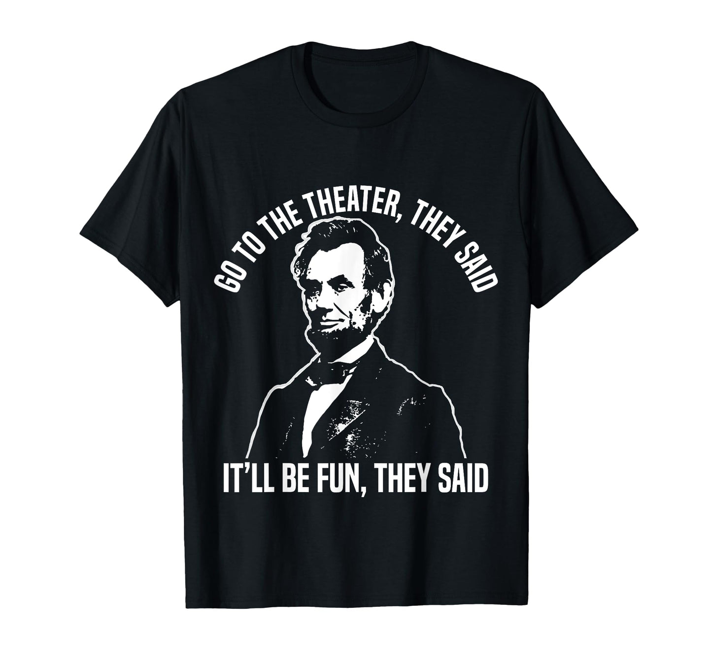 Abraham Lincoln Go to The Theater They Said History T-Shirt Small
