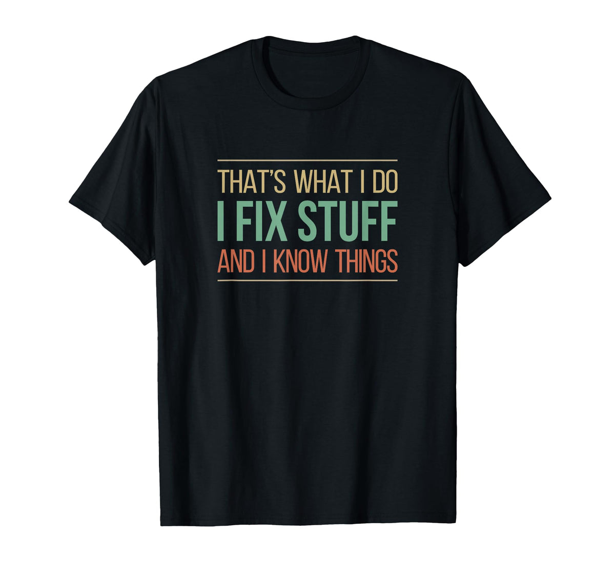 That's What I Do - I Fix Stuff And I Know Things - T-Shirt
