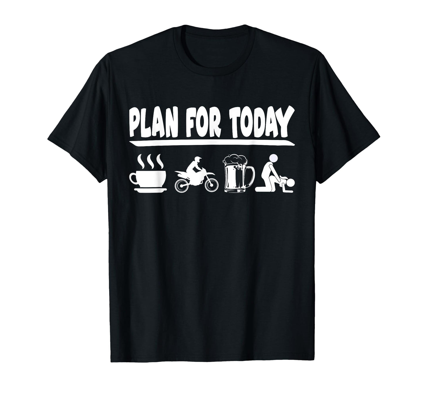 Plan for today coffee, dirt bike, Beer and making love T-Shirt