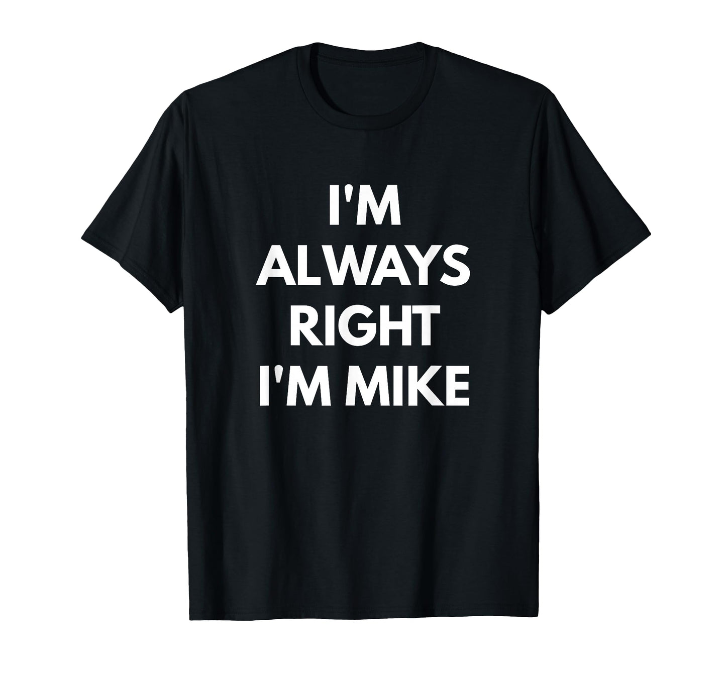 I'm Always Right I'm Mike t-shirt - Sarcastic Shirts T-Shirt