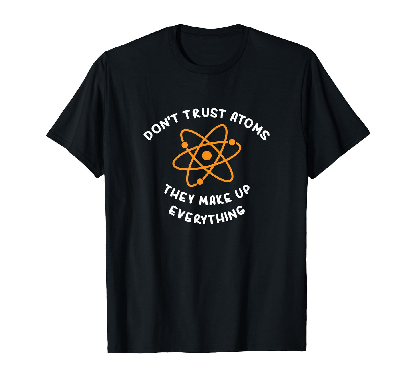 ATOMS MAKE UP EVERYTHING T-SHIRT: FUNNY SCIENCE JOKE TSHIRT T-Shirt