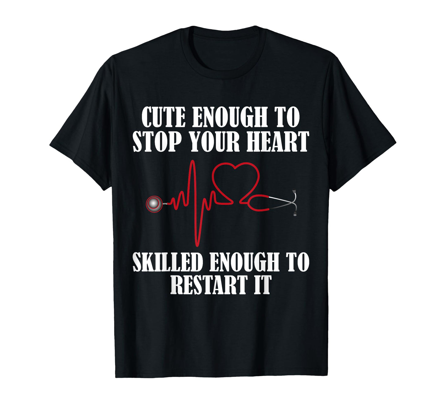 Cute Enough To Stop Your Heart T-shirt Nurses Tee T-Shirt