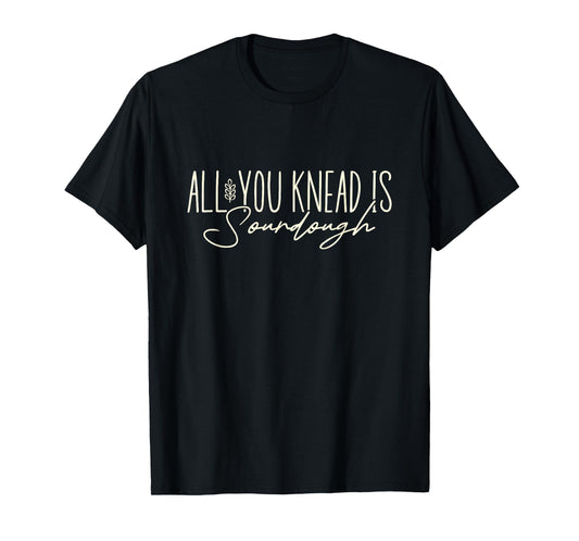 All You Knead is Sourdough Funny Homestead Sourdough Baking T-Shirt
