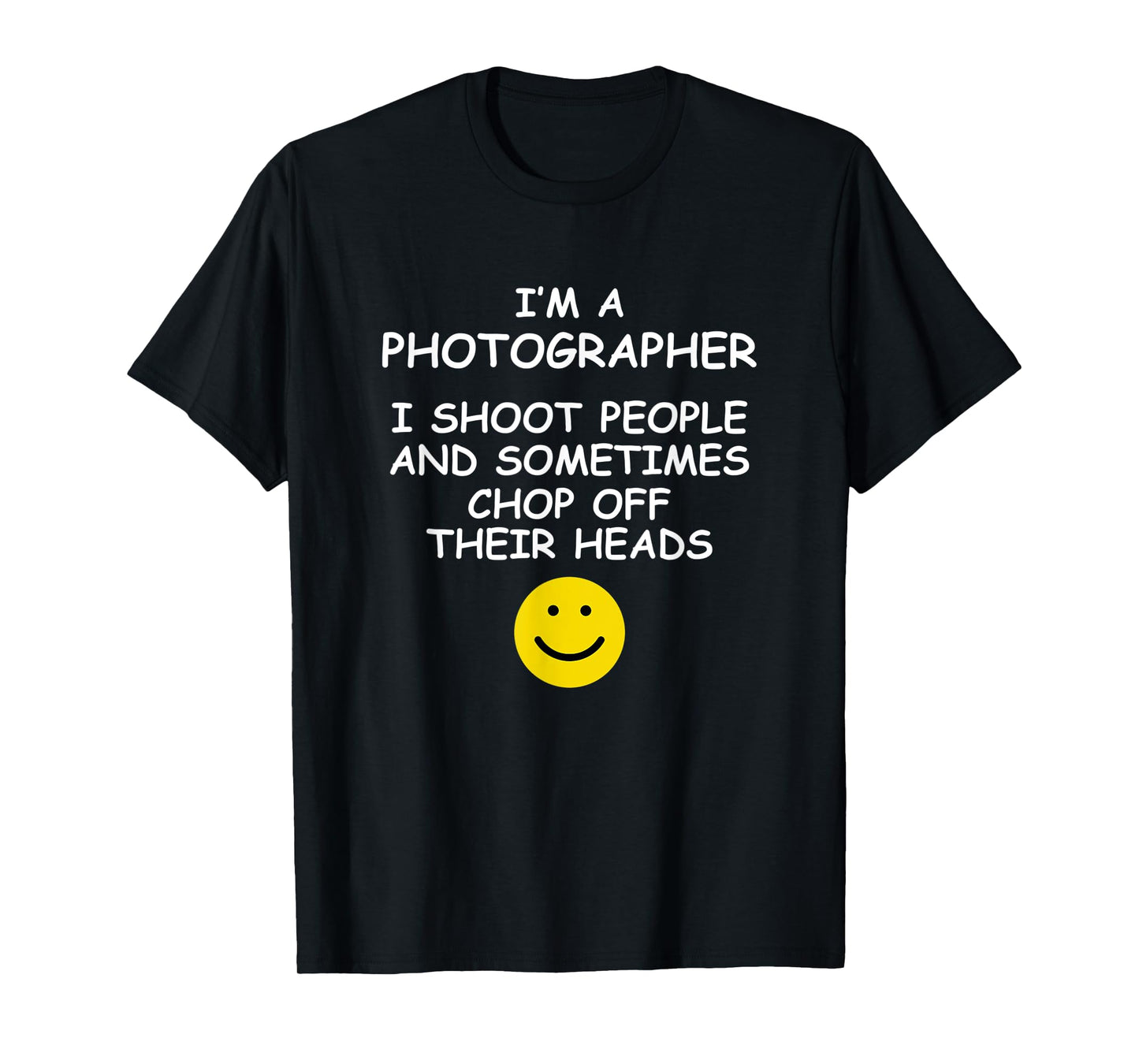 I'm a Photographer I Shoot People and Chop of Their Heads T-Shirt