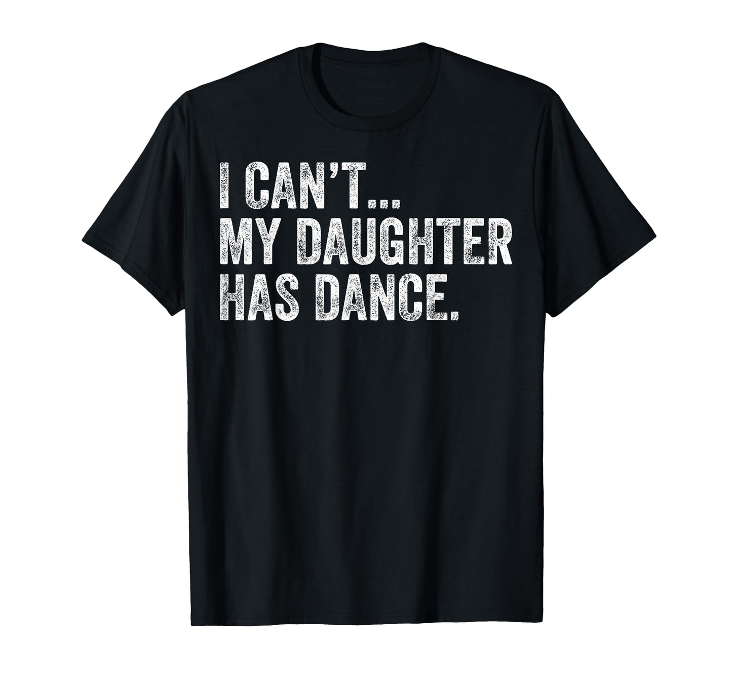 I Can't My Daughter Has Dance Funny Dance Mom T-Shirt