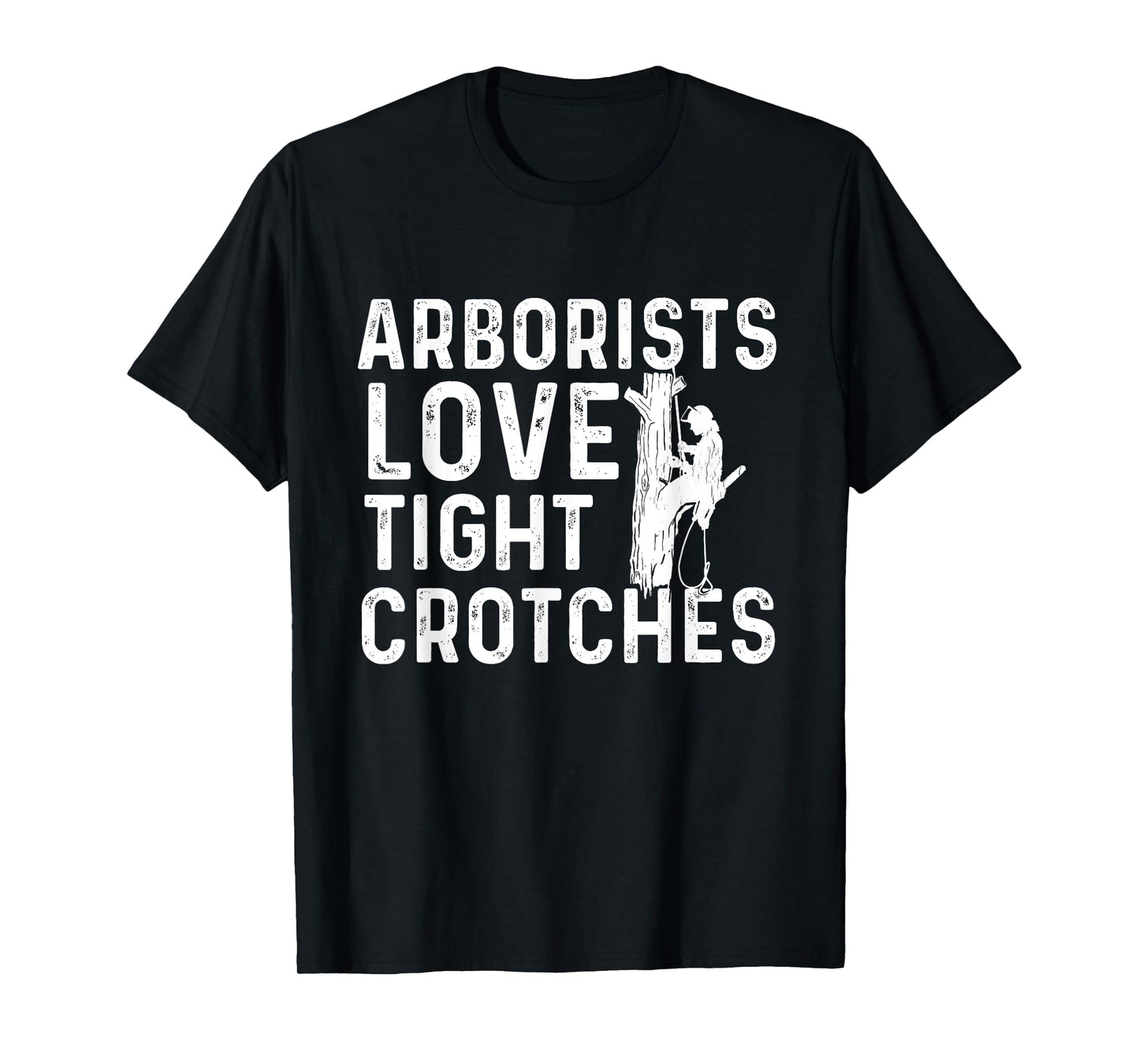 Arborists Love Tight Crotches - Tree Surgeon Tree Doctor T-Shirt